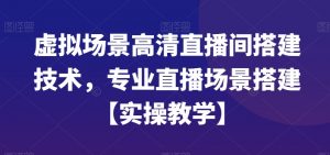 虚拟场景高清直播间搭建技术，专业直播场景搭建【实操教学】-如意资源库