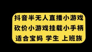 抖音半无人直播砍价小游戏，挂载游戏小手柄，适合宝妈学生上班族【揭秘】-如意资源库