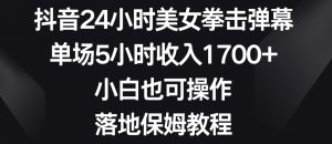 抖音24小时美女拳击弹幕，单场5小时收入1700+，小白也可操作，落地保姆教程【揭秘】-如意资源库