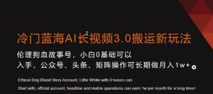 冷门蓝海AI长视频3.0搬运新玩法，小白0基础可以入手，公众号、头条、矩阵操作可长期做月入1w+【揭秘】-如意资源库