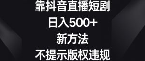 靠抖音直播短剧，日入500+，新方法、不提示版权违规【揭秘】-如意资源库