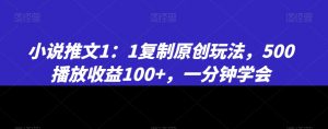 小说推文1：1复制原创玩法，500播放收益100+，一分钟学会【揭秘】-如意资源库