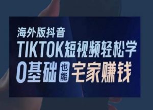 海外版抖音TikTok短视频轻松学，0基础宅家也能赚钱-如意资源库