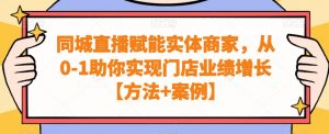 同城直播赋能实体商家，从0-1助你实现门店业绩增长【方法+案例】-如意资源库