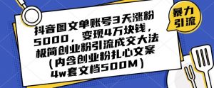 抖音图文单账号3天涨粉5000，变现4万块钱，极简创业粉引流成交大法-如意资源库