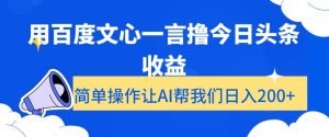 用百度文心一言撸今日头条收益，简单操作让AI帮我们日入200+【揭秘】-如意资源库