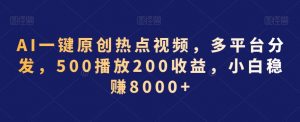 AI一键原创热点视频,多平台分发,500播放200收益,小白稳赚8000+【揭秘】-如意资源库