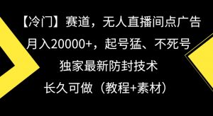 冷门赛道，无人直播间点广告，月入20000+，起号猛、不死号，独家最新防封技术【揭秘】-如意资源库
