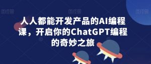 人人都能开发产品的AI编程课,开启你的ChatGPT编程的奇妙之旅-如意资源库