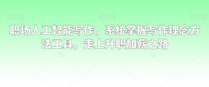 职场人工智能写作，系统掌握写作理念方法工具，走上升职加薪之路-如意资源库