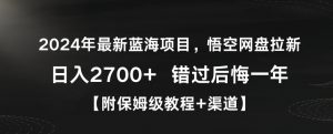 2024年最新蓝海项目,悟空网盘拉新,日入2700+错过后悔一年【附保姆级教程+渠道】【揭秘】-如意资源库