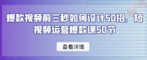 爆款视频前三秒如何设计50招,短视频运营爆款课50节-如意资源库