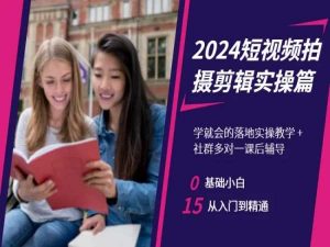 2024短视频拍摄剪辑实操篇，学就会的落地实操教学，基础小白从入门到精通-如意资源库