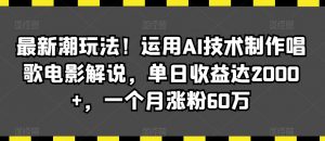 最新潮玩法!运用AI技术制作唱歌电影解说,单日收益达2000+,一个月涨粉60万【揭秘】-如意资源库