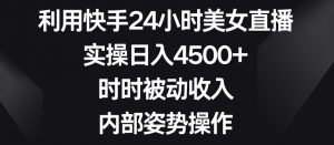 利用快手24小时美女直播,实操日入4500+,时时被动收入,内部姿势操作【揭秘】-如意资源库