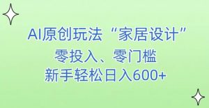 AI家居设计,简单好上手,新手小白什么也不会的,都可以轻松日入500+【揭秘】-如意资源库