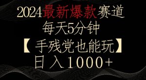 2024最新爆款赛道,每天5分钟,手残党也能玩,轻松日入1000+【揭秘】-如意资源库