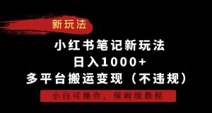 小红书笔记新玩法,日入1000+,多平台搬运变现(不违规),小白可操作,保姆级教程【揭秘】-如意资源库