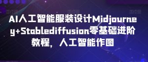 AI人工智能服装设计Midjourney+Stablediffusion零基础进阶教程，人工智能作图-如意资源库