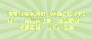 淘宝短视频店群（更新2024年2月），含店铺注册、选品思路、视频素材、上传产品等-如意资源库
