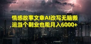 情感故事文章AI改写无脑搬运当个副业也能月入6000+【揭秘】-如意资源库