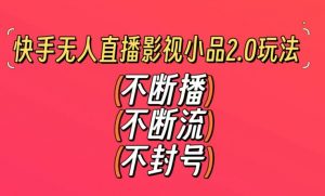 快手无人直播影视小品2.0玩法，不断流，不封号，不需要会剪辑，每天能稳定500-1000+【揭秘】-如意资源库