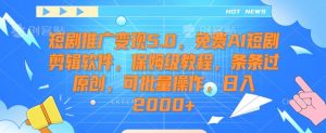 短剧推广变现5.0，免费AI短剧剪辑软件，保姆级教程，条条过原创，可批量操作，日入2000+【揭秘】-如意资源库