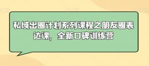 私域出圈计划系列课程之朋友圈表达课，全新口碑训练营-如意资源库