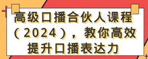 高级口播合伙人课程（2024），教你高效提升口播表达力-如意资源库