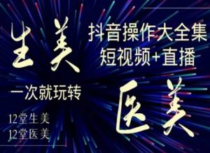 美业全干货·生美·医美抖音操作合集，短视频+直播，一次就玩转-如意资源库