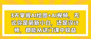 3天掌握AI绘图+AI视频，无论你是萌新小白，还是设计师，都能从这门课中收益-如意资源库