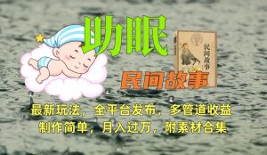 助眠式民间故事最新玩法,全平台发布,多管道收益,制作简单【附素材合集】-如意资源库