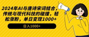 2024年AI与唐诗宋词结合,传统与现代科技的碰撞,轻松涨粉,单日变现1000+【揭秘】-如意资源库