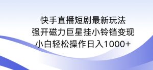 快手直播短剧最新玩法,强开磁力巨星挂小铃铛变现,小白轻松操作日入1000+【揭秘】-如意资源库