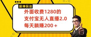 外面收费1280的支付宝无人直播2.0项目,每天躺赚200+,保姆级教程【揭秘】-如意资源库