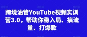 跨境油管YouTube视频实训营3.0,帮助你稳入局、搞流量、打爆款-如意资源库