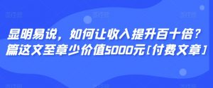 显明易说，如何让收入提升百十倍？‮篇这‬文‮至章‬少价值5000元[付费文章]-如意资源库
