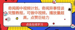 奇闻阁中视频计划,奇闻异事怪谈完整教程,可做中视频,播放量超高,点赞巨给力-如意资源库
