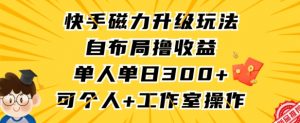 快手磁力升级玩法，自布局撸收益，单人单日300+，个人工作室均可操作【揭秘】-如意资源库