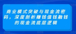 商业模式突破与现金流密码,深度剖析赚钱值钱融钱的现金流底层逻辑-如意资源库
