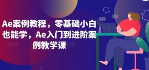 Ae案例教程，零基础小白也能学，Ae入门到进阶案例教学课-如意资源库