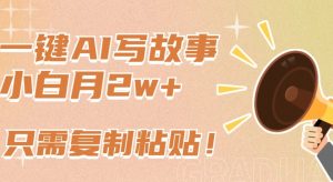 一键AI写故事，新赛道新玩法，只需复制粘贴，小白轻松月入2w+【揭秘】-如意资源库