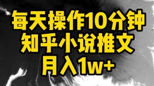 每天操作10分钟，知乎小说推文月入1w+【揭秘】-如意资源库