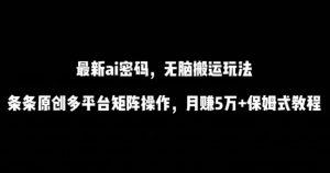 最新ai流量密码,傻瓜式搬运玩法,条条原创,多平台矩阵操作,月赚5万+保姆式教程【揭秘】-如意资源库