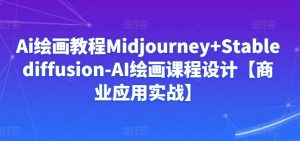 Ai绘画教程Midjourney+Stablediffusion-AI绘画课程设计【商业应用实战】-如意资源库