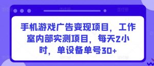 手机游戏广告变现项目,工作室内部实测项目,每天2小时,单设备单号30+【揭秘】-如意资源库