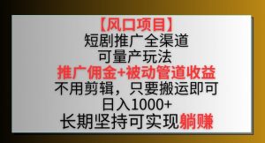 【风口项目】短剧推广全渠道最新双重收益玩法,推广佣金管道收益,不用剪辑,只要搬运即可【揭秘】-如意资源库
