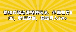情绪共鸣动漫视频玩法，外面收费680，秒过原创，稳定月入1W+【揭秘】-如意资源库