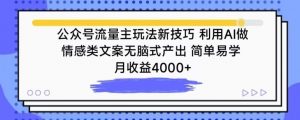 公众号流量主玩法新技巧，利用AI做情感类文案无脑式产出，简单易学，月收益4000+【揭秘】-如意资源库