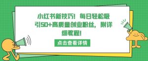 小红书新技巧,每日轻松吸引50+高质量创业粉丝,附详细教程【揭秘】-如意资源库